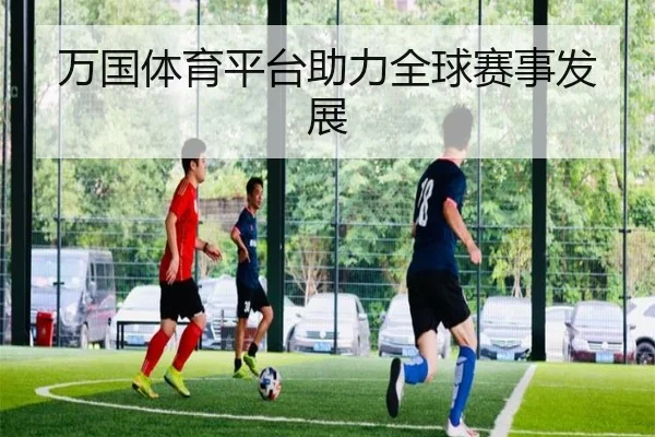 万国体育平台助力全球赛事发展
